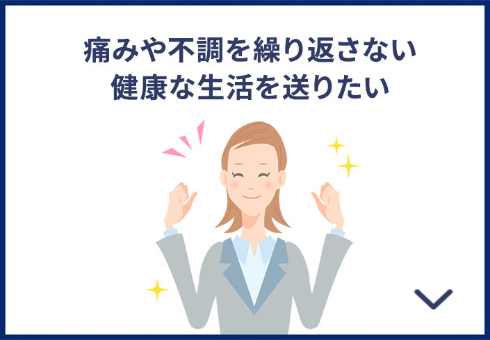 痛みや不調を繰り返さない健康な生活を送りたい